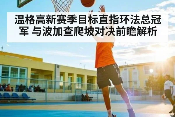 温格高新赛季目标直指环法总冠军 与波加查爬坡对决前瞻解析