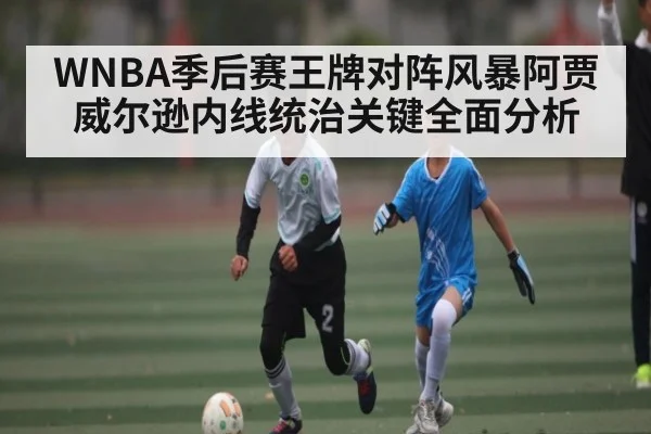WNBA季后赛王牌对阵风暴阿贾威尔逊内线统治关键全面分析