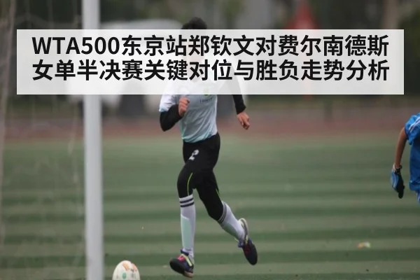 WTA500东京站郑钦文对费尔南德斯女单半决赛关键对位与胜负走势分析